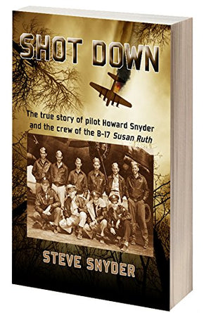 SHOT DOWN: The true story of pilot Howard Snyder and the crew of the B17 Susan Ruth