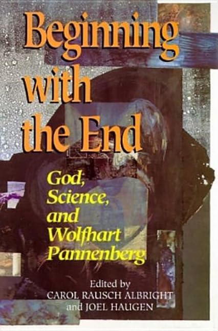 Beginning With The End: God, Science, And Wolfhart Pannenberg,Used