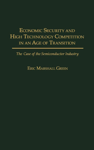 Economic Security And High Technology Competition In An Age Of Transition: The Case Of The Semiconductor Industry,New