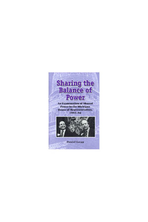Sharing the Balance of Power: An Examination of Shared Power in the Michigan House of Representatives, 19931994,Used