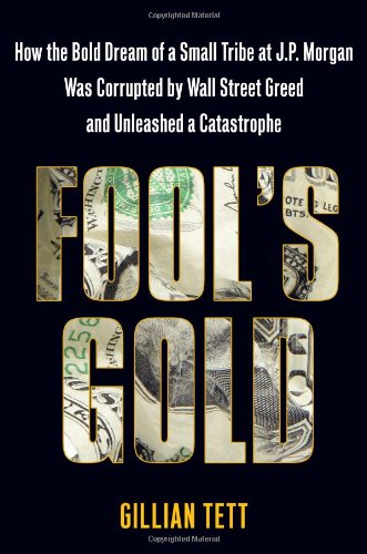 Fools Gold: How The Bold Dream Of A Small Tribe At J.P. Morgan Was Corrupted By Wall Street Greed And Unleashed A Catastrophe-used