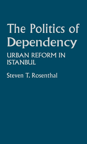 The Politics Of Dependency: Urban Reform In Istanbul (Contributions In Comparative Colonial Studies)