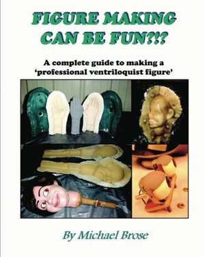 Figure Making Can Be Fun?!?: A Complete Guide To Making A Professional Ventriloquist Figure.,Used