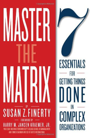 Master The Matrix: 7 Essentials For Getting Things Done In Complex Organizations,New