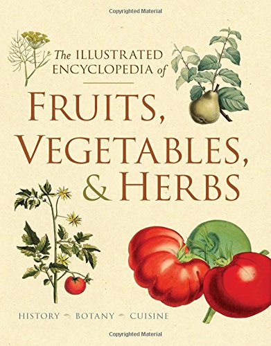 The Illustrated Encyclopedia of Fruits, Vegetables, and Herbs: History, Botany, Cuisine