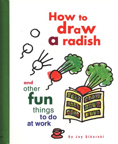 How To Draw A Radish: And Other Fun Things To Do At Work