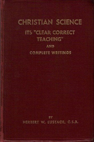 Christian Science: Its Clear Correct Teaching And Complete Writings
