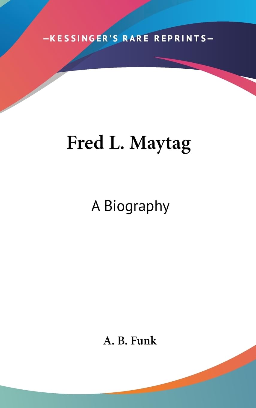 Fred L. Maytag: A Biography,New