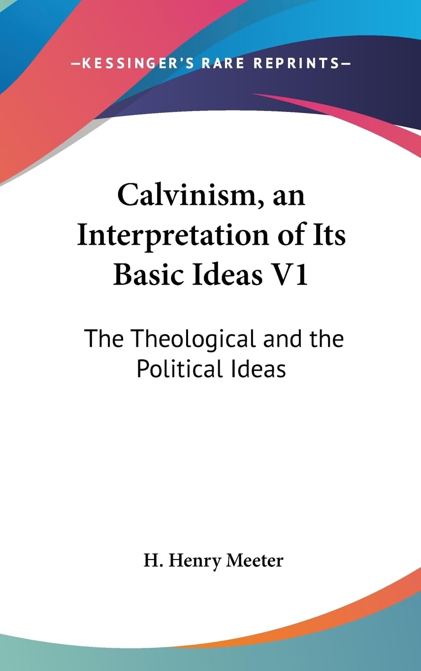 Calvinism, An Interpretation Of Its Basic Ideas V1: The Theological And The Political Ideas,New