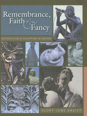 Remembrance, Faith And Fancy: Outdoor Public Sculpture In Indiana,New