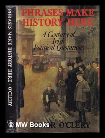 Phrases Make History Here: A Century of Irish Political Quotations, 18861986,Used