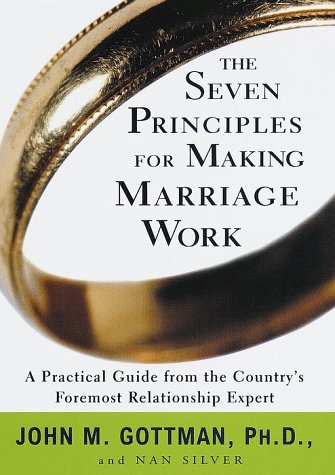 The Seven Principles for Making Marriage Work: A Practical Guide from the Country s Foremost Relationship Expert