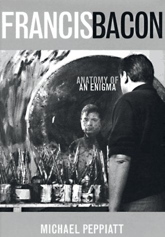 Francis Bacon: Anatomy Of An Enigma