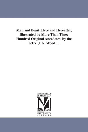 Man And Beast, Here And Hereafter, Illustrated By More Than Three Hundred Original Anecdotes. By The Rev. J. G. Wood ...,Used