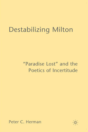 Destabilizing Milton: 'Paradise Lost' And The Poetics Of Incertitude,New