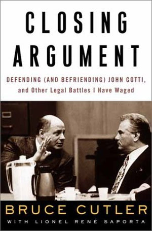 Closing Argument: Defending (And Befriending) John Gotti, And Other Legal Battles I Have Waged