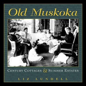 Old Muskoka: Century Cottages and Summer Estates,New
