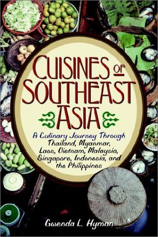 The Cuisines of Southeast Asia: A Culinary Journey Through Thailand, Myanmar, Laos, Vietnam, Malaysia, Singapore, Indonesia, and