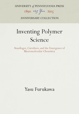 Inventing Polymer Science: Staudinger, Carothers, and the Emergence of Macromolecular Chemistry (Chemical Sciences in Society),New
