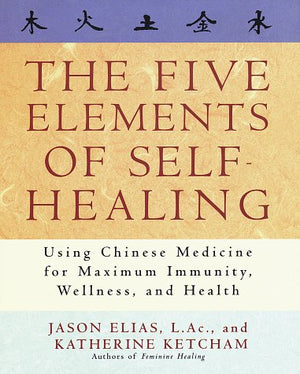 The Five Elements Of Selfhealing: Using Chinese Medicine For Maximum Immunity, Wellness, And Health
