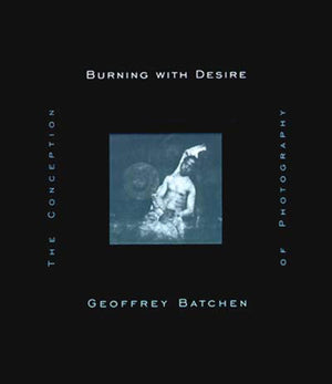 Burning With Desire: The Conception Of Photography,New