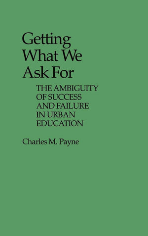 Getting What We Ask For: The Ambiguity of Success and Failure in Urban Education (Contributions to the Study of Education),Used