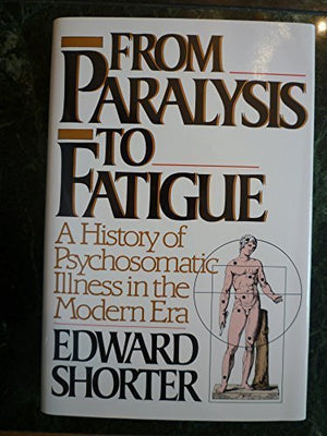 From Paralysis to Fatigue: A History of Psychosomatic Illness in the Modern Era,Used