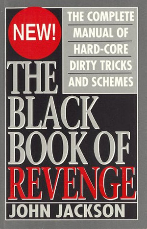 The Black Book Of Revenge: The Complete Manual Of Hardcore Dirty Tricks And Schemes