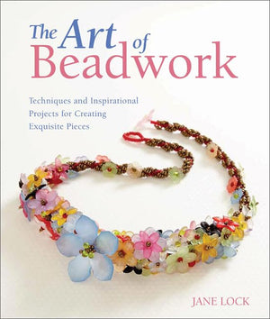 The Art Of Beadwork: Techniques And Inspirational Projects For Creating Exquisite Pieces