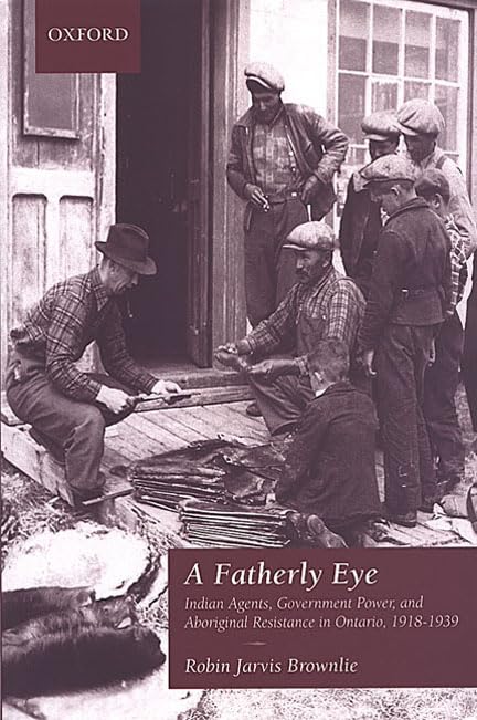 A Fatherly Eye: Indian Agents, Government Power, and Aboriginal Resistance in Ontario, 19181939 (Canadian Social History Series,Used