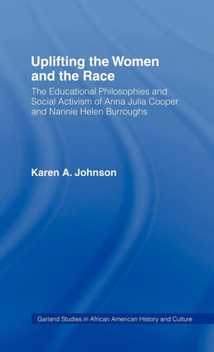 Uplifting The Women And The Race: The Lives, Educational Philosophies And Social Activism Of Anna Julia Cooper And Nannie Helen ,Used