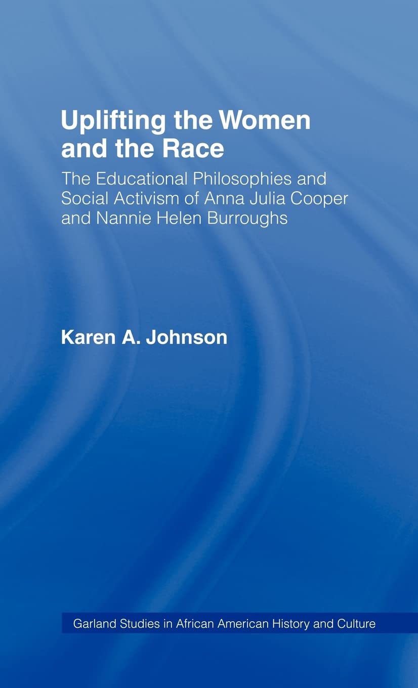 Uplifting The Women And The Race: The Lives, Educational Philosophies And Social Activism Of Anna Julia Cooper And Nannie Helen ,Used