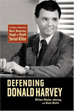 Defending Donald Harvey: The Case of Americas Most Notorious AngelofDeath Serial Killer
