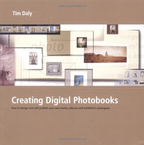 Creating Digital Photobooks: How To Design And Selfpublish Your Own Books, Albums And Exhibition Catalogues