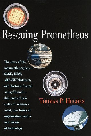 Rescuing Prometheus: The story of the mammoth projectsSAGE, ICBM, ARPANET/INTERNET, and Boston's Ce ntral Artery/Tunnelthat ,Used