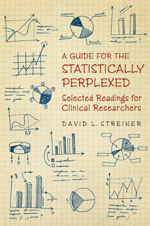 A Guide For The Statistically Perplexed: Selected Readings For Clinical Researchers,New