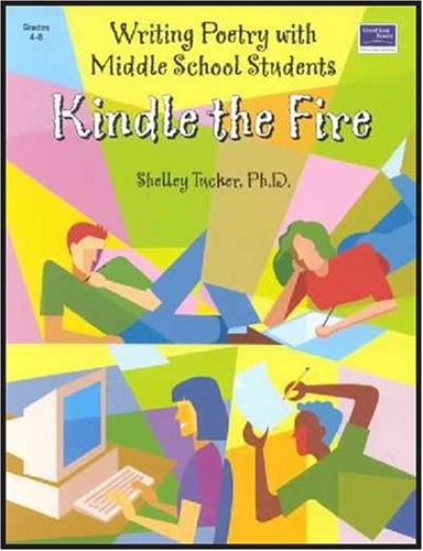 Kindle the Fire: Writing Poetry With Middle School Students: Teacher Resource,New