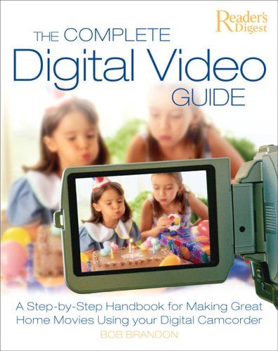 The Complete Digital Video Guide: A StepbyStep Handbook for Making Great Home Movies Using Your Digital Camcorder,New
