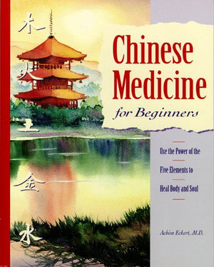 Chinese Medicine For Beginners: Use The Power Of The Five Elements To Heal Body And Soul,New