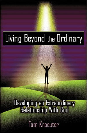 Living Beyond The Ordinary: Developing An Extraordinary Relationship With God
