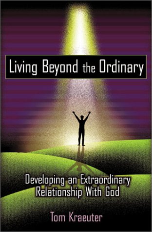Living Beyond The Ordinary: Developing An Extraordinary Relationship With God