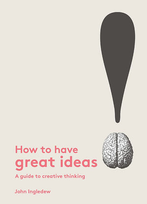 How To Have Great Ideas: A Guide To Creative Thinking