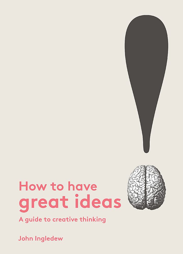How To Have Great Ideas: A Guide To Creative Thinking