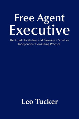 Free Agent Executive: The Guide To Starting And Growing A Small Or Independent Consulting Practice,Used