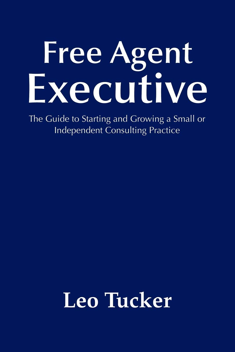 Free Agent Executive: The Guide To Starting And Growing A Small Or Independent Consulting Practice,Used