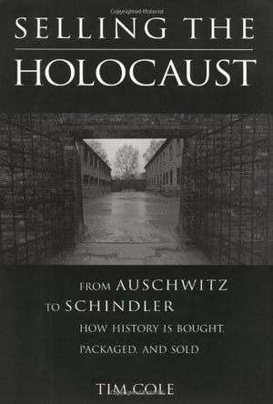 Selling the Holocaust: From Auschwitz to Schindler; How History is Bought, Packaged and Sold,Used