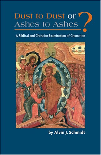 Dust to Dust or Ashes to Ashes: A Biblical and Christian Examination of Cremation,Used