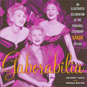 Gaborabilia: An Illustrated Celebration of the Fabulous, Legendary Gabor Sisters,New