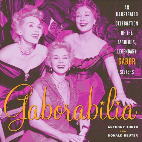 Gaborabilia: An Illustrated Celebration of the Fabulous, Legendary Gabor Sisters,New