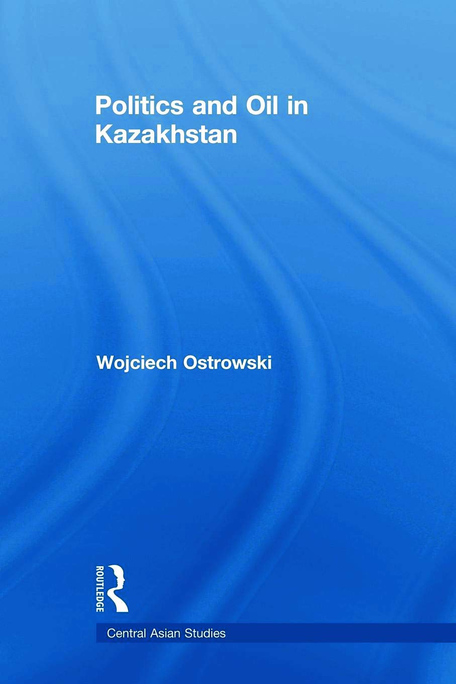 Politics And Oil In Kazakhstan (Central Asian Studies)